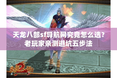 天龙八部sf导航网究竟怎么选？老玩家亲测避坑五步法