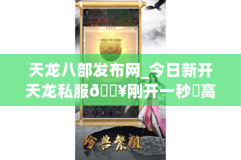 天龙八部发布网_今日新开天龙私服🔥刚开一秒⚡高爆元宝无限刷◀独家版本天龙sf开服列表▶
