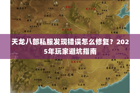 天龙八部私服发现错误怎么修复？2025年玩家避坑指南