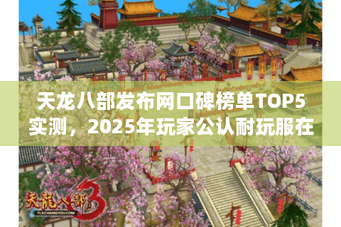天龙八部发布网口碑榜单TOP5实测，2025年玩家公认耐玩服在这