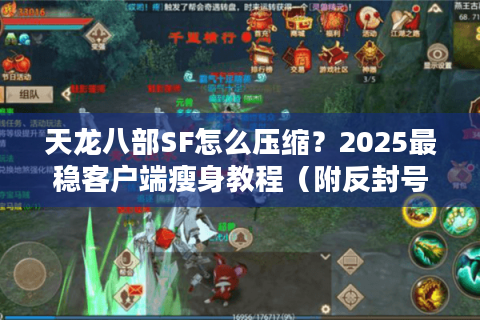 天龙八部SF怎么压缩？2025最稳客户端瘦身教程（附反封号技巧）