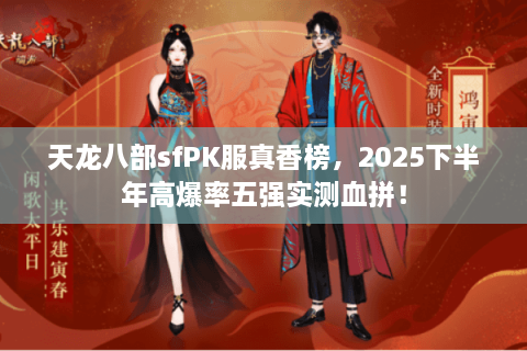 天龙八部sfPK服真香榜,2025下半年高爆率五强实测血拼! 天龙八部sfPK服真香榜,2025下半年高爆率五强实测血拼!