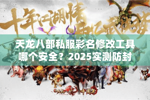 天龙八部私服彩名修改工具哪个安全？2025实测防封技巧揭秘