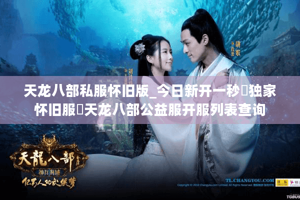 天龙八部私服怀旧版_今日新开一秒▷独家怀旧服◁天龙八部公益服开服列表查询