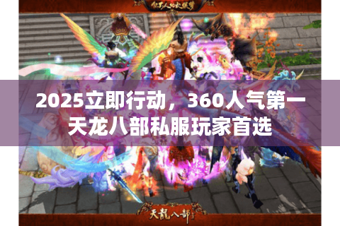2025立即行动,360人气第一天龙八部私服玩家首选 2025立即行动,360人气第一天龙八部私服玩家首选