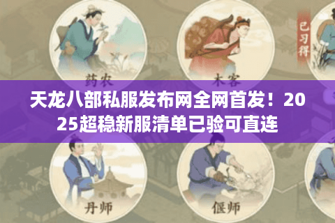 天龙八部私服发布网全网首发！2025超稳新服清单已验可直连
