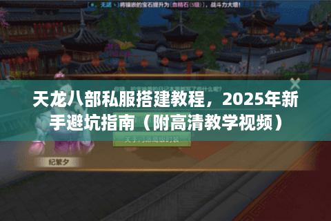 天龙八部私服搭建教程，2025年新手避坑指南（附高清教学视频）