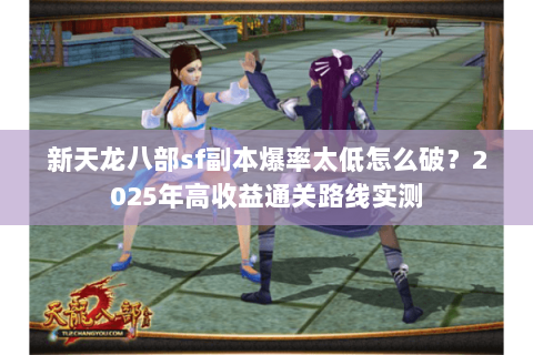 新天龙八部sf副本爆率太低怎么破？2025年高收益通关路线实测