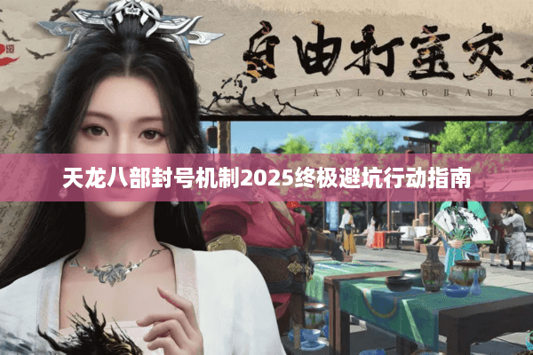 天龙八部封号机制2025终极避坑行动指南