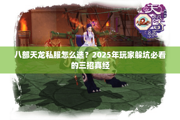 八部天龙私服怎么选?2025年玩家躲坑必看的三招真经 八部天龙私服怎么选?2025年玩家躲坑必看的三招真经