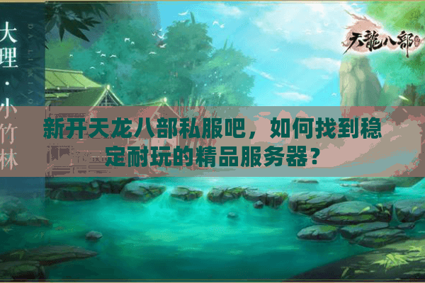 新开天龙八部私服吧，如何找到稳定耐玩的精品服务器？