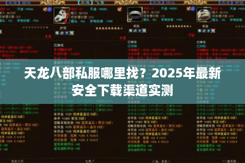 天龙八部私服哪里找？2025年最新安全下载渠道实测
