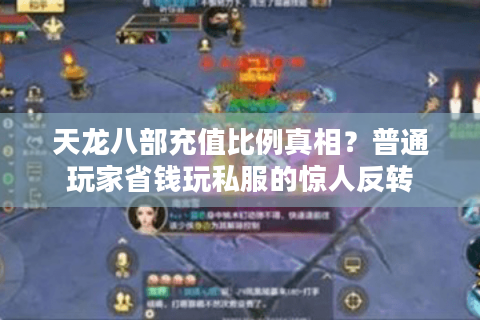 天龙八部充值比例真相？普通玩家省钱玩私服的惊人反转