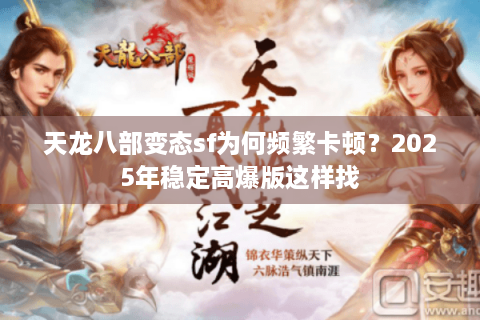 天龙八部变态sf为何频繁卡顿？2025年稳定高爆版这样找