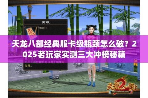 天龙八部经典服卡级瓶颈怎么破？2025老玩家实测三大冲榜秘籍