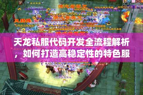 天龙私服代码开发全流程解析,如何打造高稳定性的特色服务器? 天龙私服代码开发全流程解析,如何打造高稳定性的特色服务器?