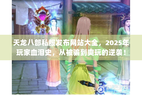 天龙八部私服发布网站大全，2025年玩家血泪史，从被骗到爽玩的逆袭！