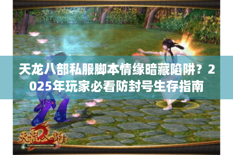 天龙八部私服脚本情缘暗藏陷阱？2025年玩家必看防封号生存指南