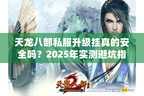 天龙八部私服升级挂真的安全吗？2025年实测避坑指南
