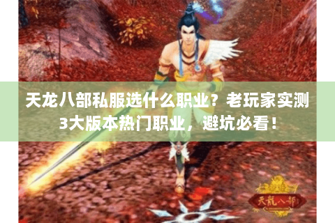 天龙八部私服选什么职业？老玩家实测3大版本热门职业，避坑必看！