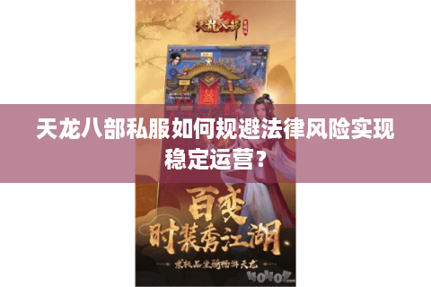 天龙八部私服如何规避法律风险实现稳定运营？
