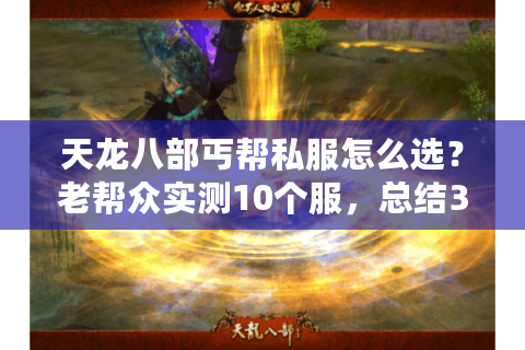 天龙八部丐帮私服怎么选？老帮众实测10个服，总结3类靠谱版本与避坑指南