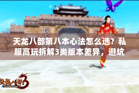 天龙八部第八本心法怎么选？私服高玩拆解3类版本差异，避坑必看