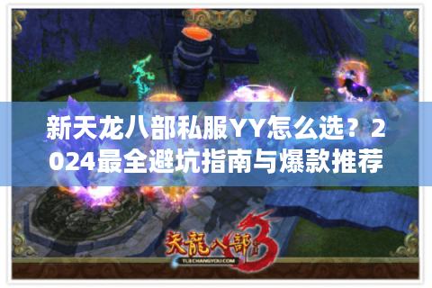 新天龙八部私服YY怎么选？2024最全避坑指南与爆款推荐