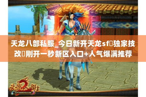 天龙八部私服_今日新开天龙sf▷独家技改◁刚开一秒新区入口+人气爆满推荐