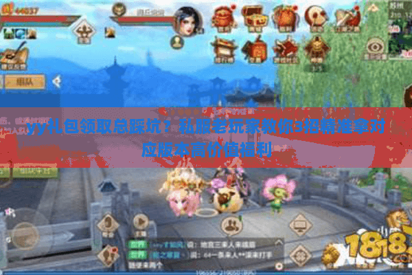 yy礼包领取总踩坑？私服老玩家教你3招精准拿对应版本高价值福利