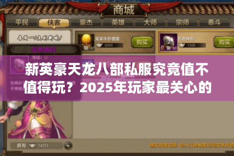 新英豪天龙八部私服究竟值不值得玩?2025年玩家最关心的五大真相揭秘 新英豪天龙八部私服究竟值不值得玩?2025年玩家最关心的五大真相揭秘