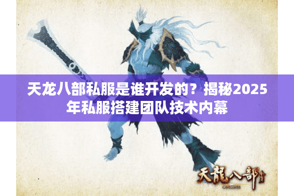 天龙八部私服是谁开发的？揭秘2025年私服搭建团队技术内幕