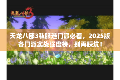 天龙八部3私服选门派必看，2025版各门派实战强度榜，别再踩坑！