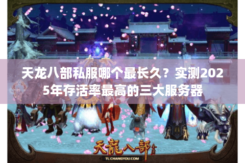 天龙八部私服哪个最长久?实测2025年存活率最高的三大服务器 天龙八部私服哪个最长久?实测2025年存活率最高的三大服务器