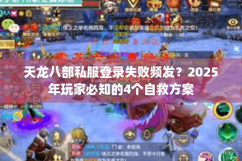 天龙八部私服登录失败频发？2025年玩家必知的4个自救方案