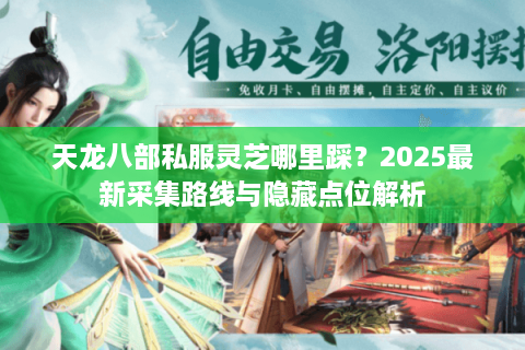 天龙八部私服灵芝哪里踩？2025最新采集路线与隐藏点位解析