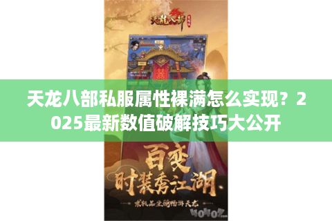 天龙八部私服属性裸满怎么实现？2025最新数值破解技巧大公开