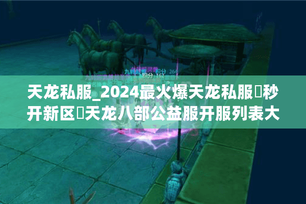 天龙私服_2024最火爆天龙私服▷秒开新区◁天龙八部公益服开服列表大全