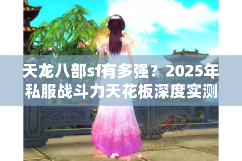 天龙八部sf有多强？2025年私服战斗力天花板深度实测