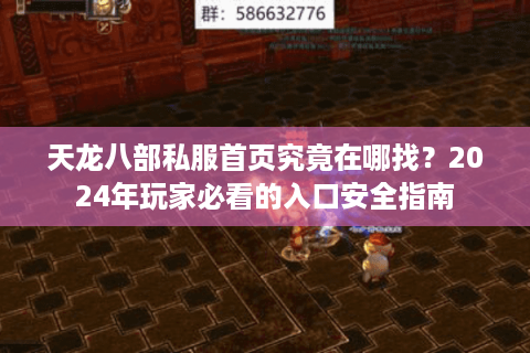 天龙八部私服首页究竟在哪找?2024年玩家必看的入口安全指南 天龙八部私服首页究竟在哪找?2024年玩家必看的入口安全指南