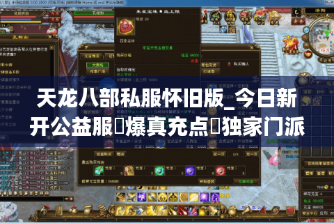天龙八部私服怀旧版_今日新开公益服▷爆真充点◁独家门派技改长期稳定服推荐
