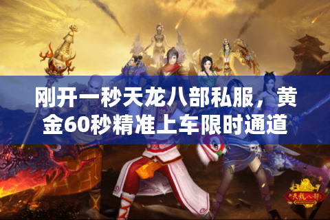 刚开一秒天龙八部私服，黄金60秒精准上车限时通道