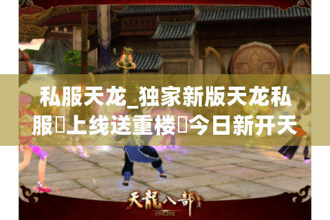私服天龙_独家新版天龙私服▷上线送重楼◀今日新开天龙八部sf开服列表