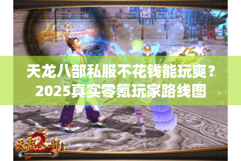 天龙八部私服不花钱能玩爽？2025真实零氪玩家路线图