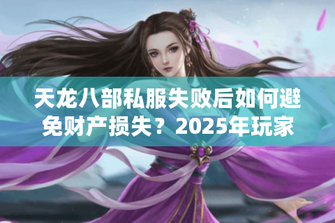 天龙八部私服失败后如何避免财产损失？2025年玩家自救指南