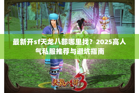 最新开sf天龙八部哪里找？2025高人气私服推荐与避坑指南