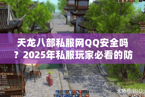 天龙八部私服网QQ安全吗？2025年私服玩家必看的防骗指南