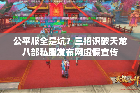 公平服全是坑？三招识破天龙八部私服发布网虚假宣传