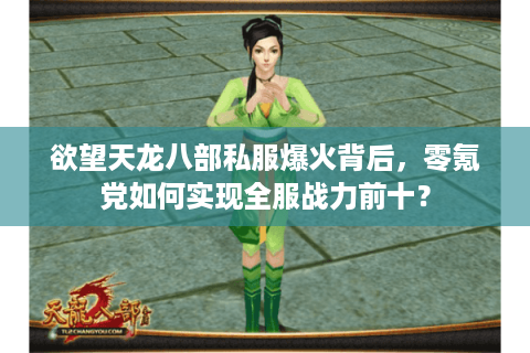 欲望天龙八部私服爆火背后，零氪党如何实现全服战力前十？