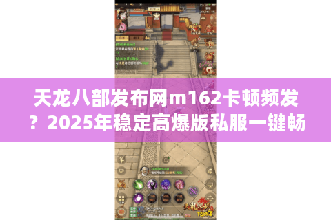 天龙八部发布网m162卡顿频发?2025年稳定高爆版私服一键畅玩攻略 天龙八部发布网m162卡顿频发?2025年稳定高爆版私服一键畅玩攻略